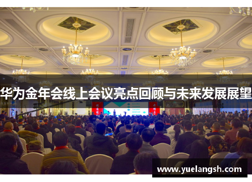 华为金年会线上会议亮点回顾与未来发展展望